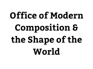 Office of Modern Composition & the Shape of the World
